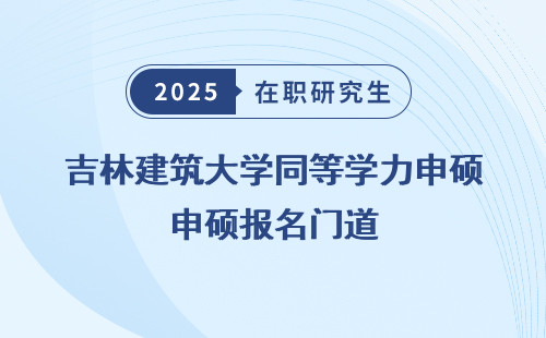 吉林建筑大学同等学力申硕报名门道
