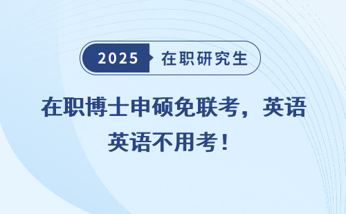 在职博士申硕免联考，英语不用考！