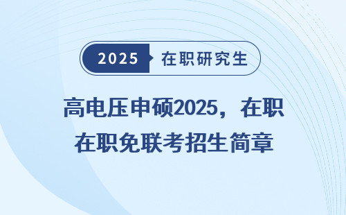 高电压申硕2025，在职免联考招生简章