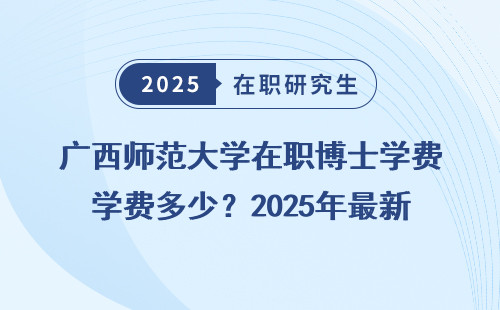 广西师范大学在职博士学费多少？2025年最新解答