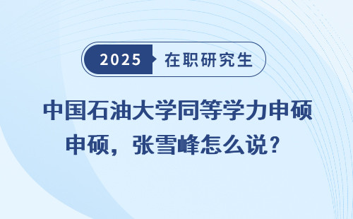 中国石油大学同等学力申硕，张雪峰怎么说？