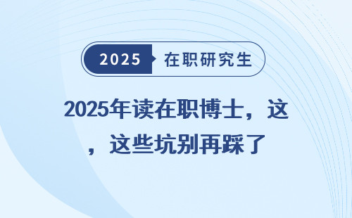 2025年读在职博士，这些坑别再踩了
