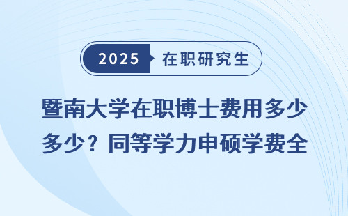 暨南大学在职博士费用多少？同等学力申硕学费全明细