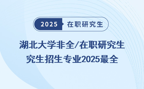 湖北大学非全/在职研究生招生专业2025最全明细
