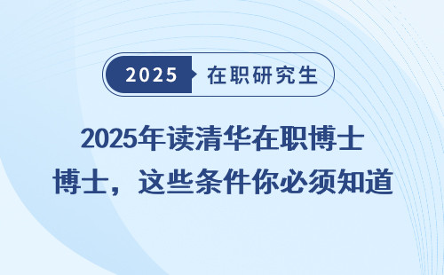 2025年读清华在职博士，这些条件你必须知道！