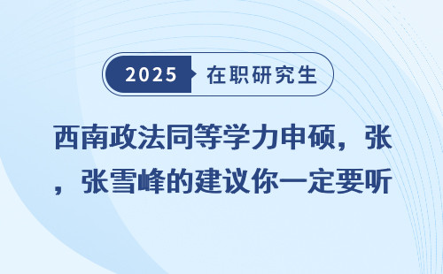 西南政法同等学力申硕，张雪峰的建议你一定要听