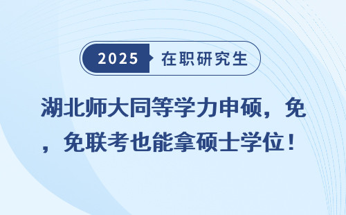 湖北师大同等学力申硕，免联考也能拿硕士学位！
