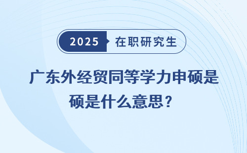 广东外经贸同等学力申硕是什么意思？
