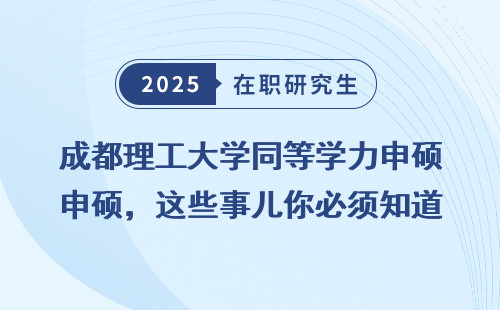 成都理工大学同等学力申硕，这些事儿你必须知道！