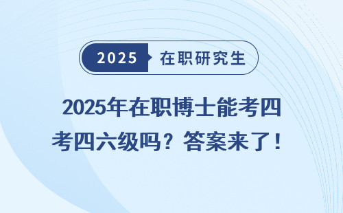 2025年在职博士能考四六级吗？答案来了！