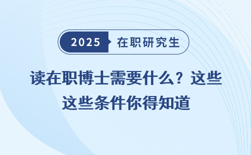 读在职博士需要什么？这些条件你得知道