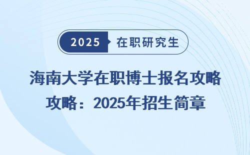 海南大学在职博士报名攻略：2025年招生简章捋清