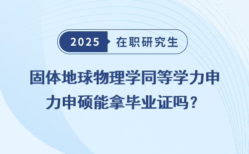 固体地球物理学同等学力申硕能拿毕业证吗？