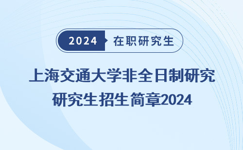 上海交通大学非全日制研究生招生简章2024 年 级 年级