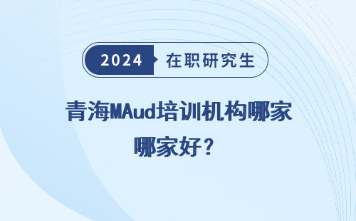 青海MAud培训机构哪家好？
