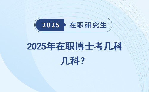 2025年在职博士考几科？