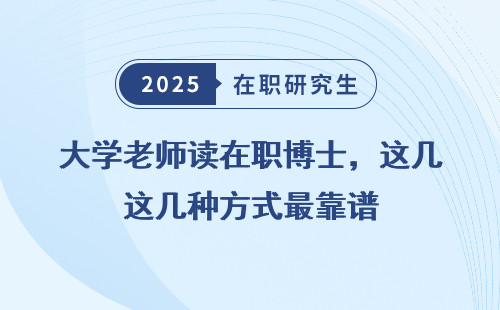 大学老师读在职博士，这几种方式最靠谱