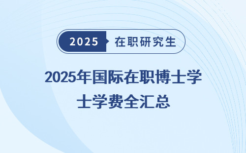 2025年国际在职博士学费全汇总