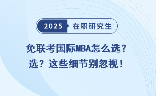 免联考国际MBA怎么选？这些细节别忽视！