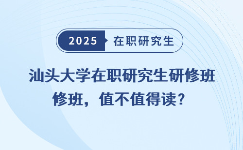汕头大学在职研究生研修班，值不值得读？