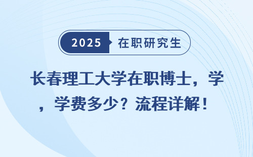 长春理工大学在职博士，学费多少？流程详解！