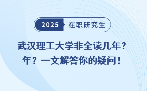 武汉理工大学非全读几年？一文解答你的疑问！