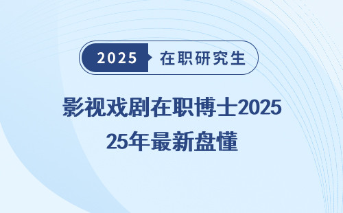 影视戏剧在职博士2025年最新盘懂