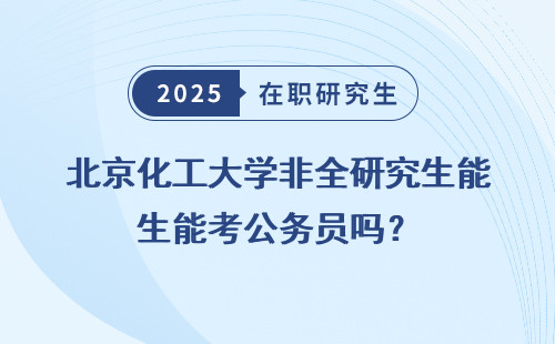 北京化工大学非全研究生能考公务员吗？