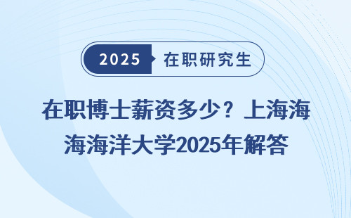 在职博士薪资多少？上海海洋大学2025年解答
