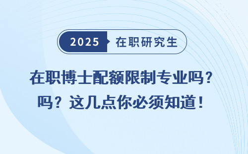 在职博士配额限制专业吗？这几点你必须知道！