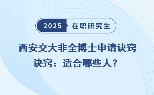 西安交大非全博士申请诀窍：适合哪些人？