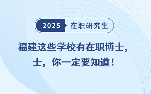 福建这些学校有在职博士，你一定要知道！