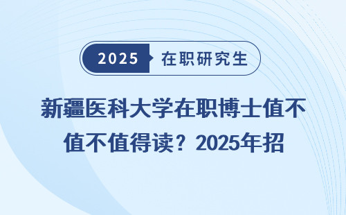 新疆医科大学在职博士值不值得读？2025年招生政策捋清