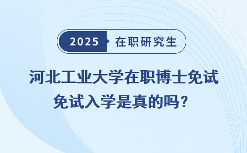 河北工业大学在职博士免试入学是真的吗？