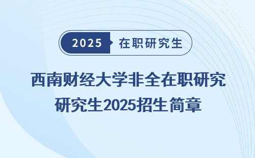 西南财经大学非全在职研究生2025招生简章