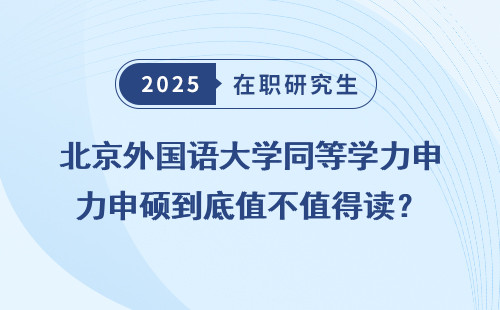 北京外国语大学同等学力申硕到底值不值得读？
