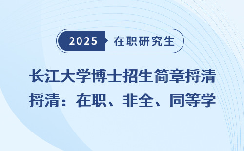 长江大学博士招生简章捋清：在职、非全、同等学力报考秘诀
