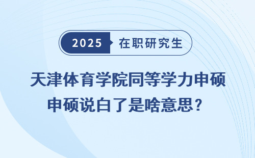天津体育学院同等学力申硕说白了是啥意思？