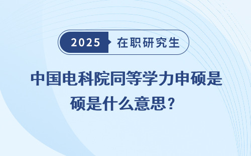 中国电科院同等学力申硕是什么意思？