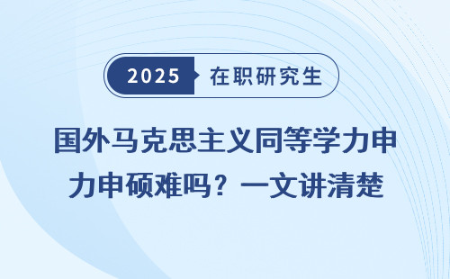 国外马克思主义同等学力申硕难吗？一文讲清楚