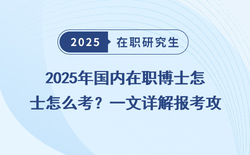 2025年国内在职博士怎么考？一文详解报考攻略