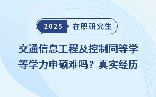 交通信息工程及控制同等学力申硕难吗？真实经历分享