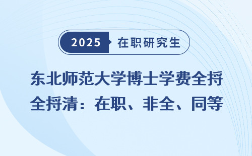 东北师范大学博士学费全捋清：在职、非全、同等学力学费对比