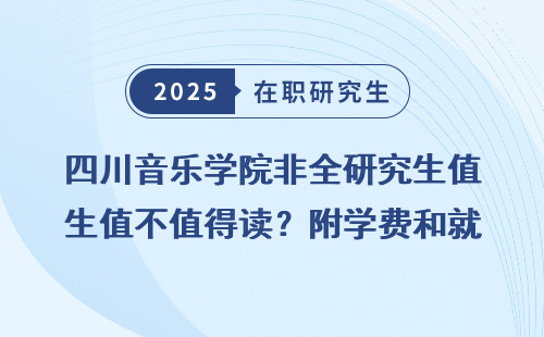 四川音乐学院非全研究生值不值得读？附学费和就业前景
