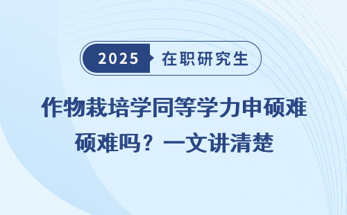 作物栽培学同等学力申硕难吗？一文讲清楚