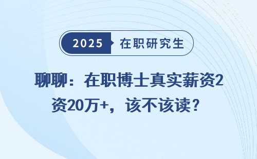 聊聊：在职博士真实薪资20万+，该不该读？