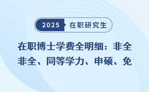 在职博士学费全明细：非全、同等学力、申硕、免联考费用对比