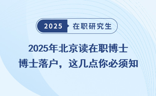 2025年北京读在职博士落户，这几点你必须知道！