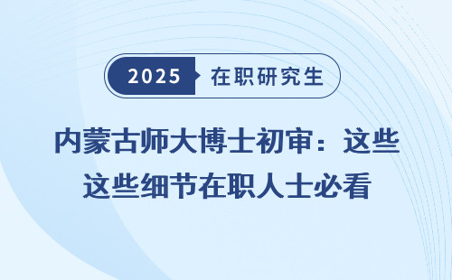 内蒙古师大博士初审：这些细节在职人士必看